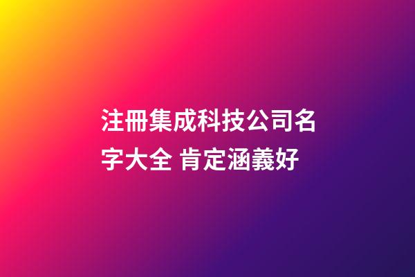 注冊集成科技公司名字大全 肯定涵義好-第1張-公司起名-玄機派